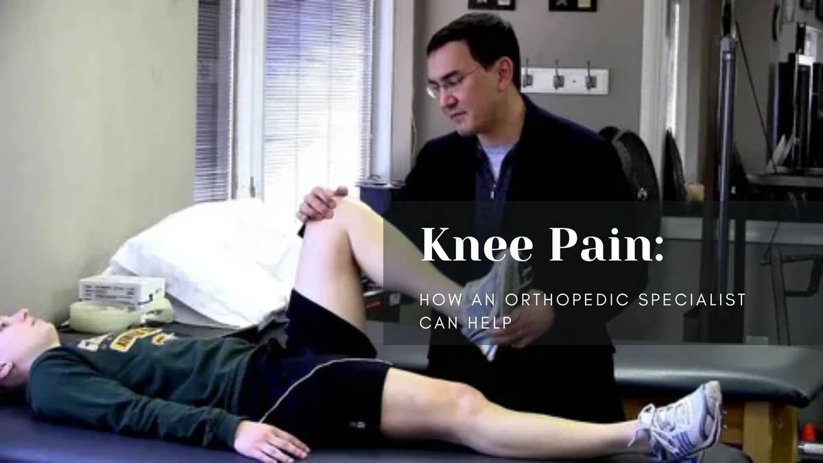 Knee Pain: How an Orthopedic Specialist Can Help