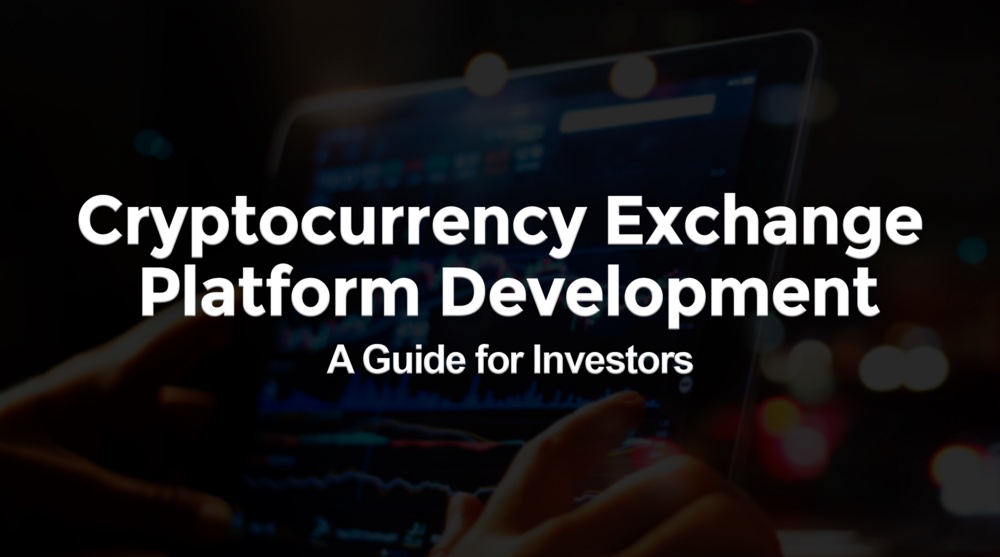 Cryptocurrency Exchange Platform Development: A Guide for Investors