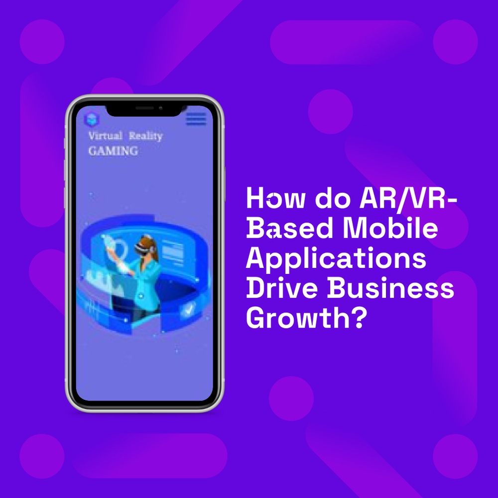 How do AR/VR-Based Mobile Applications Drive Business Growth?