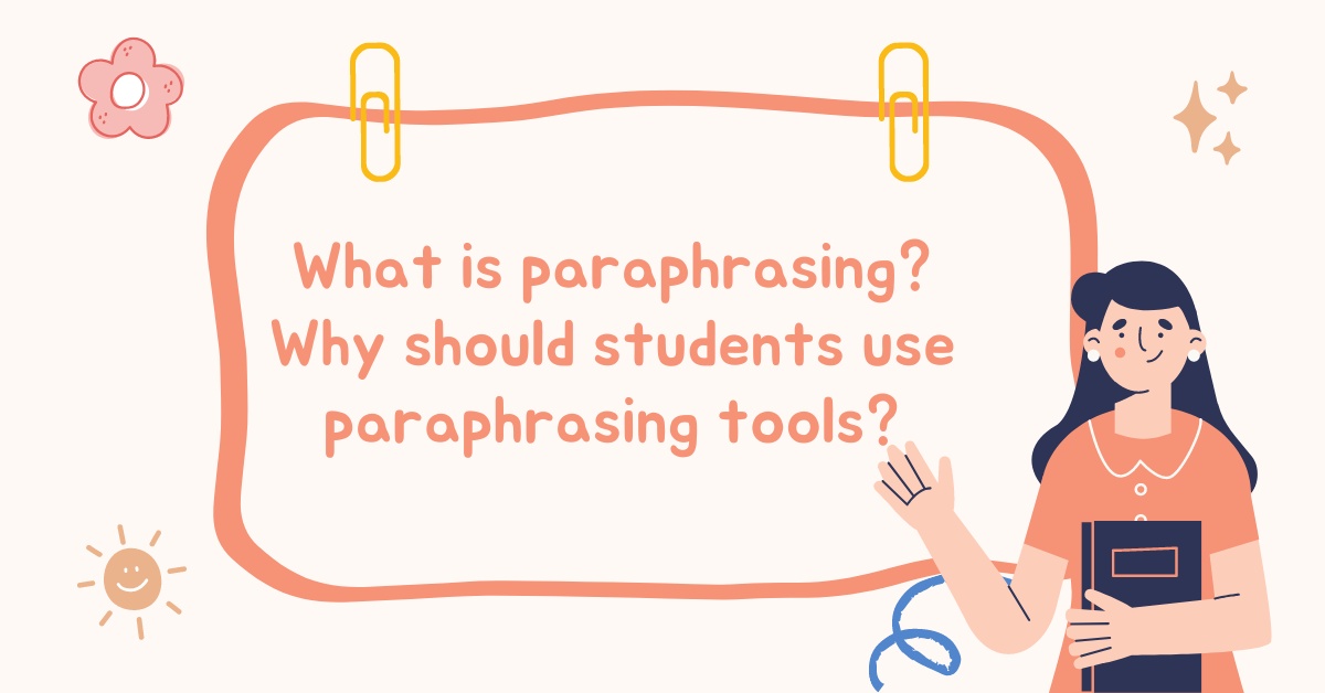 What is paraphrasing? Why should students use paraphrasing tools?