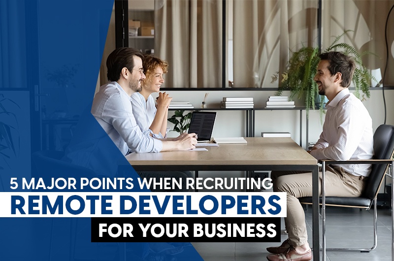 5 Major Points When Recruiting Remote Developers For Your Business