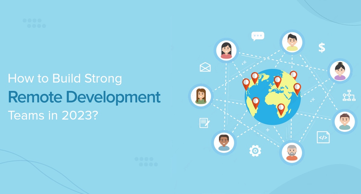 How to Build Strong Remote Development Teams in 2023