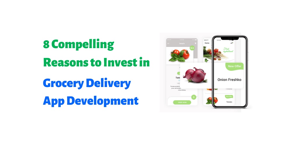 8 Compelling Reasons to Invest in Grocery Delivery App Development