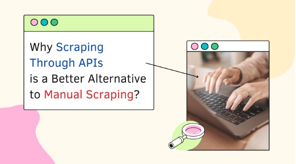 Why Scraping Through APIs Is a Better Alternative to Manual Scraping