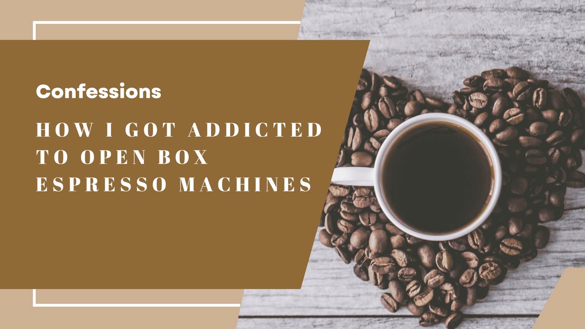Confessions: How I Got Addicted to Open Box Espresso Machines