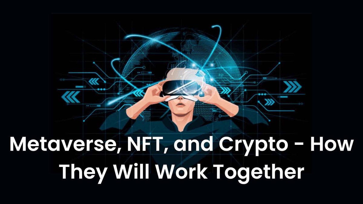 Metaverse, NFT, and Crypto - How They Will Work Together