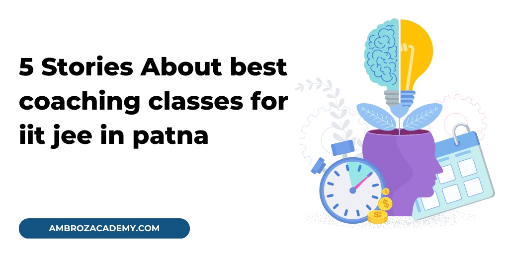 5 Stories About Best Coaching Classes For IIT JEE In Patna That Are Simply Not True