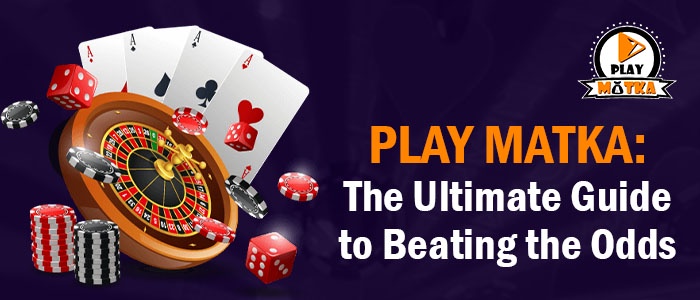Play Matka: The Ultimate Guide to Beating the Odds