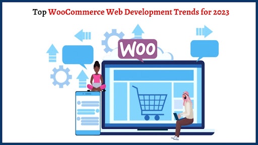 Top WooCommerce Web Development Trends for 2023