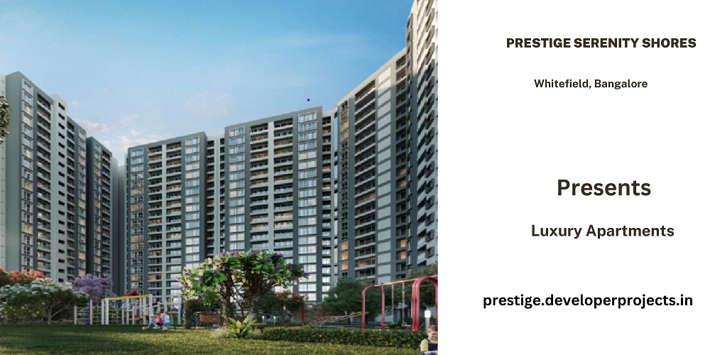 Prestige Serenity Shores Whitefield Bengaluru - Your Gateway To a Richer Life
