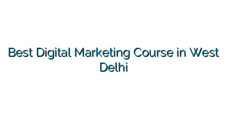 Best Digital Marketing Course in West Delhi With 100% Jobs