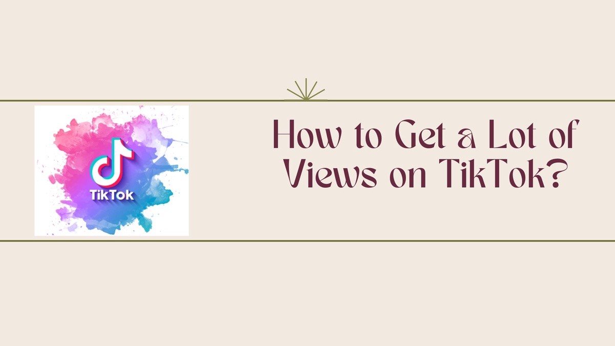 How to Get a Lot of Views on TikTok?