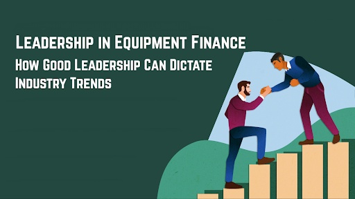 Leadership in Equipment Finance: How Good Leadership Can Dictate Industry Trends