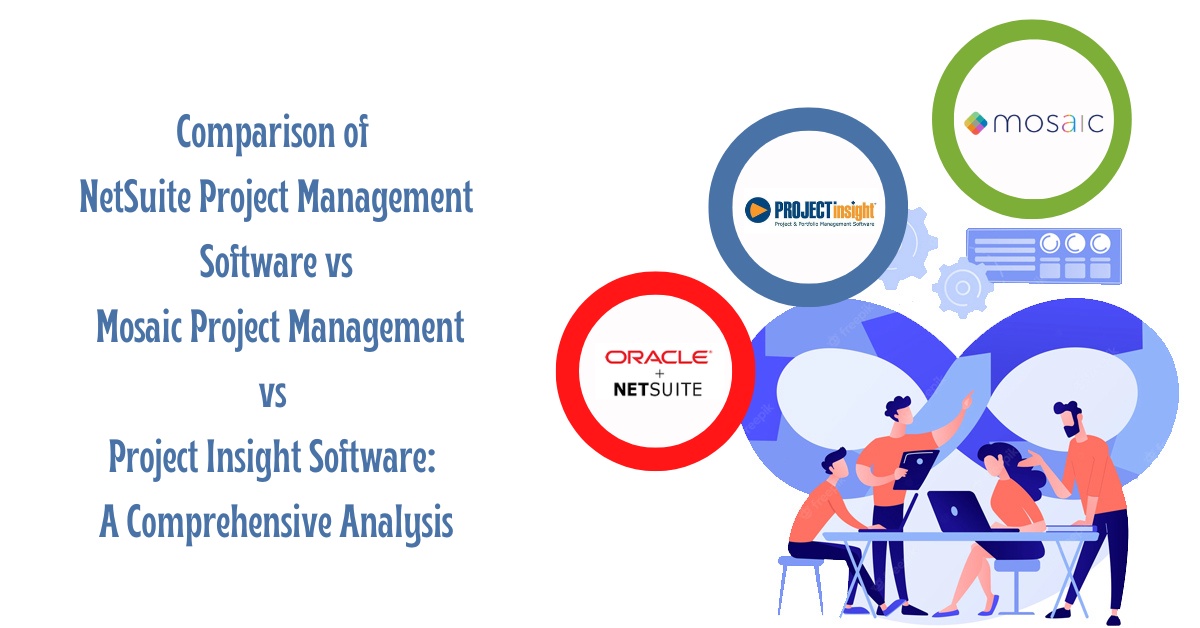 Comparison of NetSuite Project Management Software, Mosaic Project Management, and Project Insight: A Comprehensive Analysis