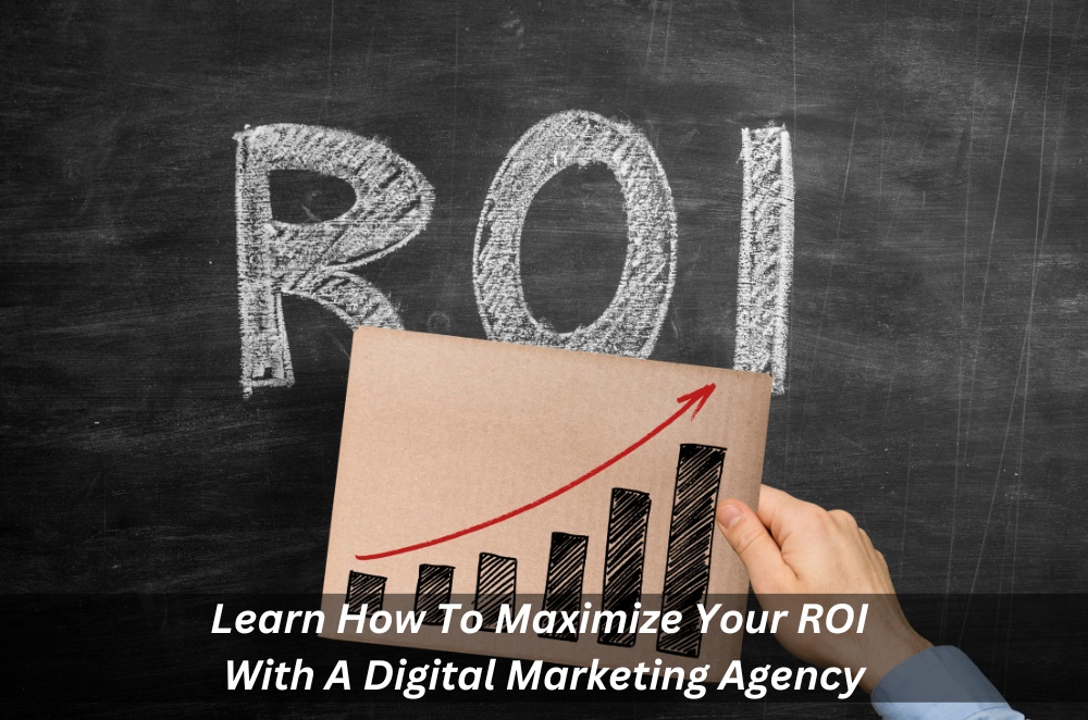 Learn How To Maximize Your ROI With Digital Marketing Agency