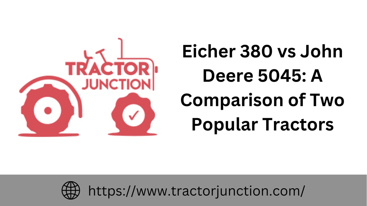 Eicher 380 vs John Deere 5045: A Comparison of Two Popular Tractors