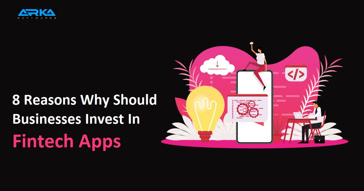 8 Reasons Why Should Businesses Invest In Fintech Apps?