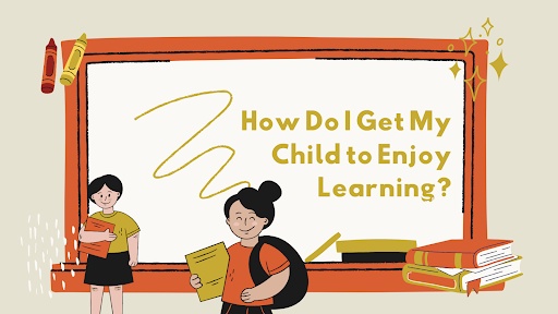 How Do I Get My Child to Enjoy Learning?
