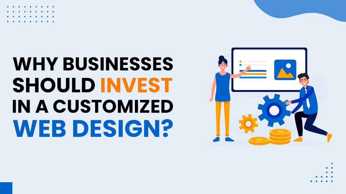 Why Businesses Should Invest in a Customized Web Design?