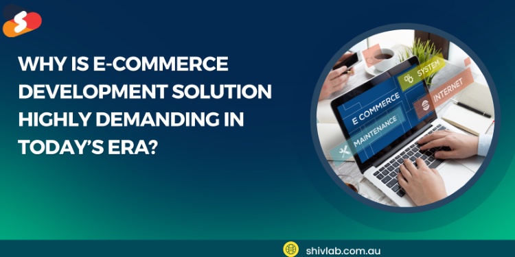 Why E-commerce Development Solution Highly Demanding in Today’s Era?