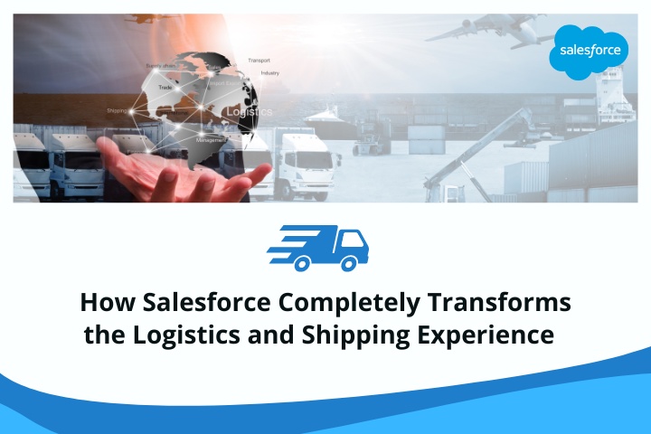 How Salesforce Completely Transforms the Logistics and Shipping Experience