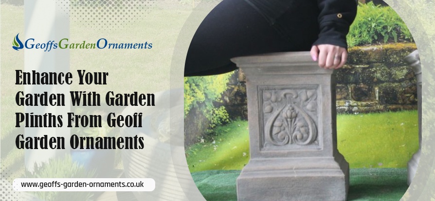 Enhance Your Garden With Garden Plinths From Geoff Garden Ornaments