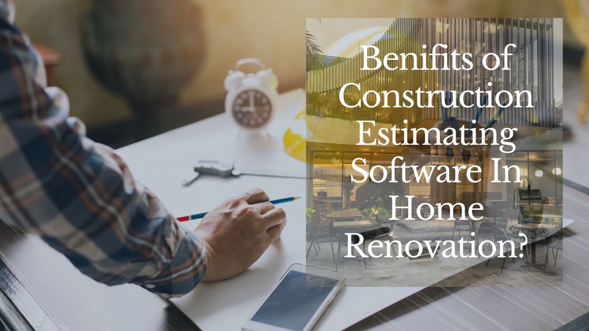 Why it’s good to use a construction estimating software in home renovation?