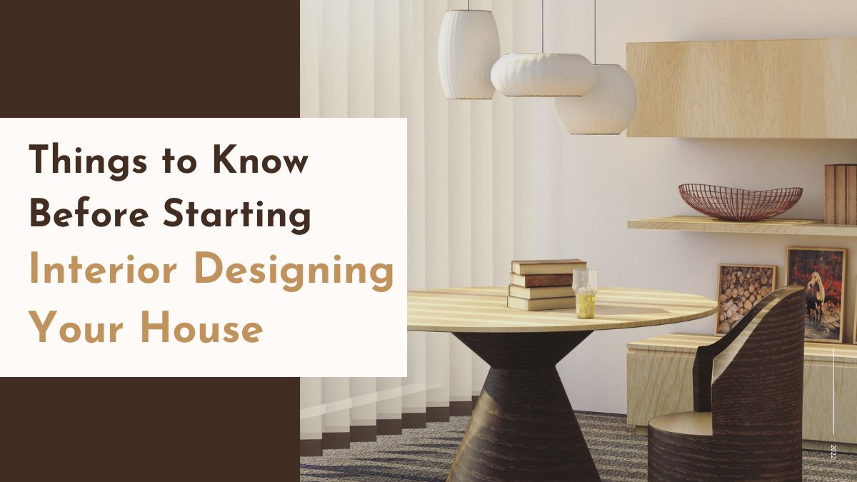 Things to Know Before Starting Interior Designing Your House