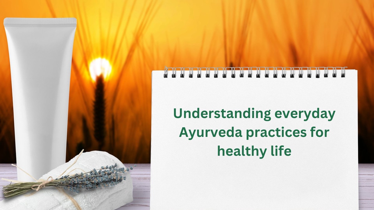 Understanding everyday Ayurveda practices for healthy life