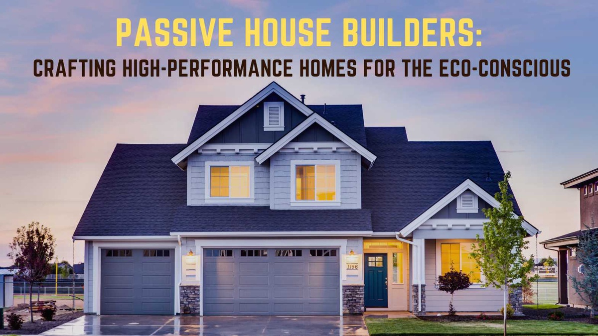 Passive House Builders: Crafting High-Performance Homes for the Eco-Conscious