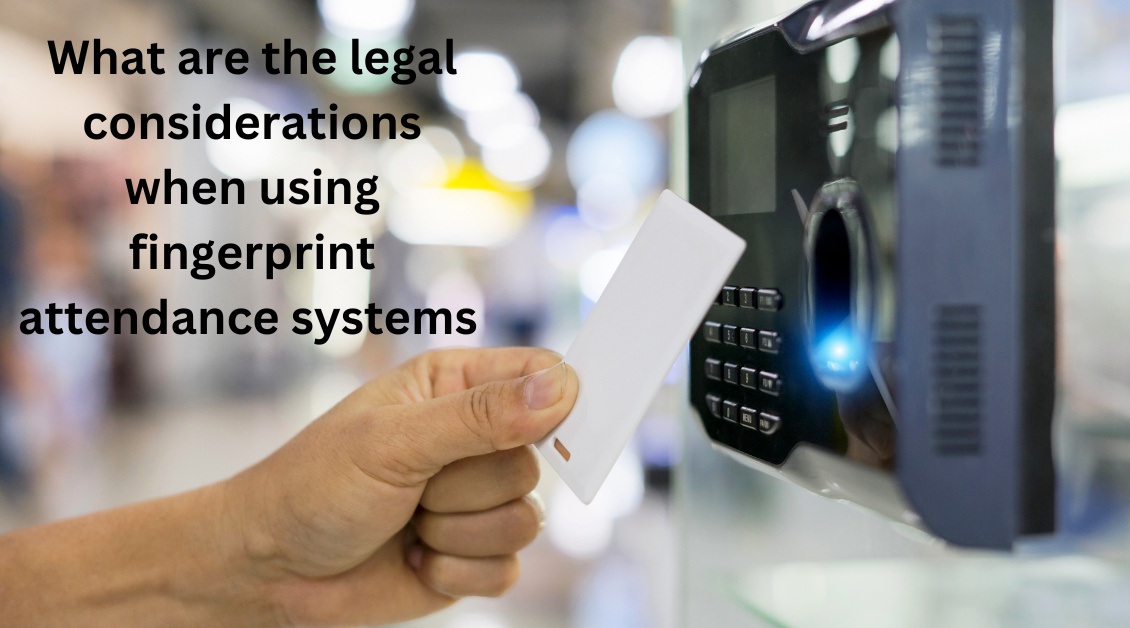 What are the legal considerations when using fingerprint attendance systems