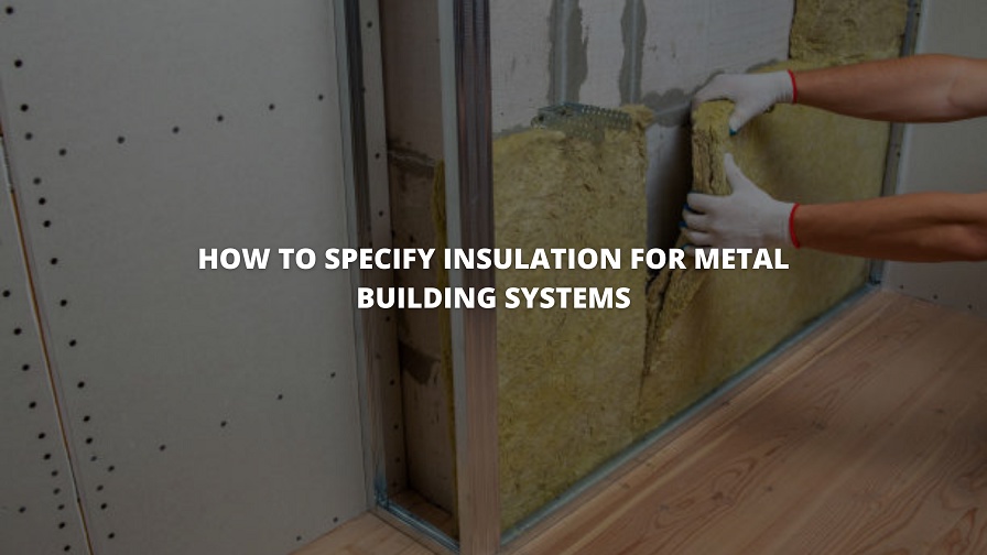 How to Specify Insulation for Metal Building Systems