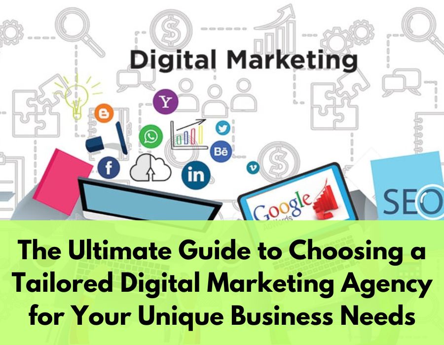 The Ultimate Guide to Choosing a Tailored Digital Marketing Agency for Your Unique Business Needs