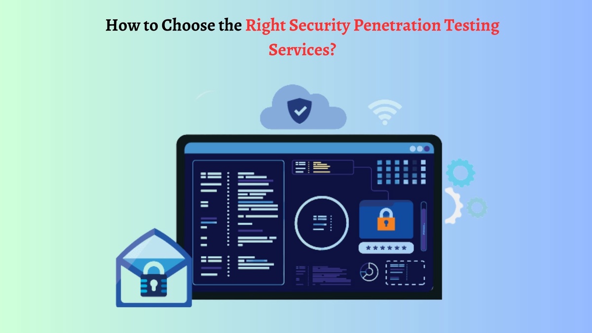 How to Choose the Right Security Penetration Testing Services?