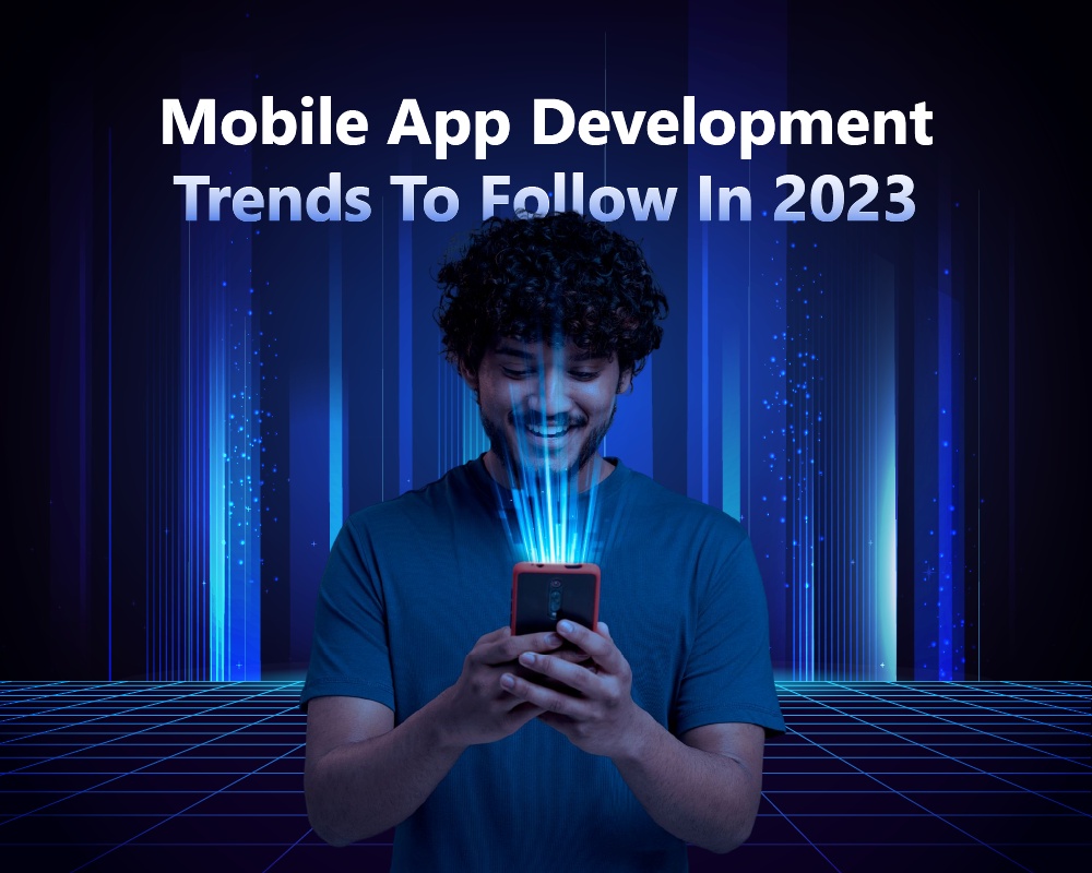 Mobile App Development Trends To Follow In 2023