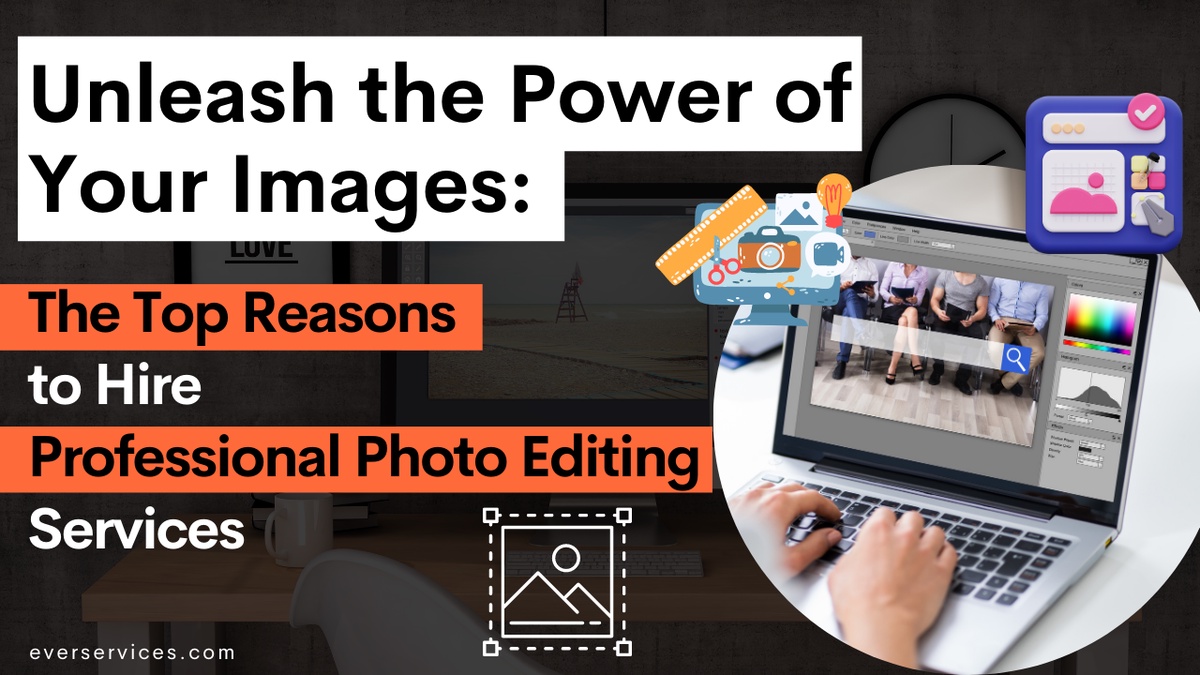 Unleash the Power of Your Images: The Top Reasons to Hire Professional Photo Editing Services