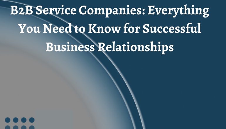 B2B Service Companies: Everything You Need to Know for Successful Business Relationships
