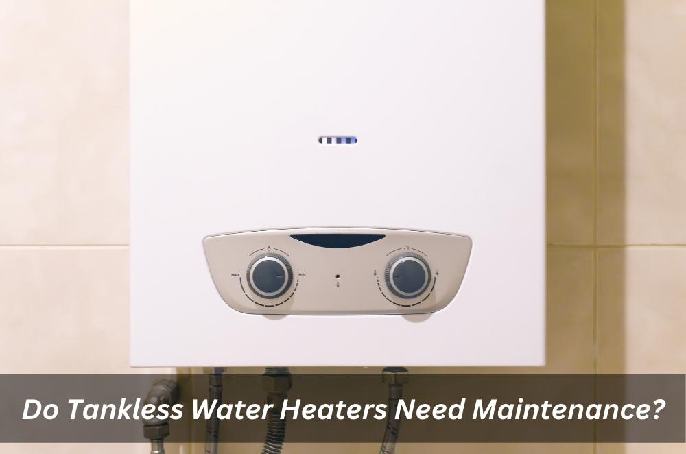 Do Tankless Water Heaters Need Maintenance?