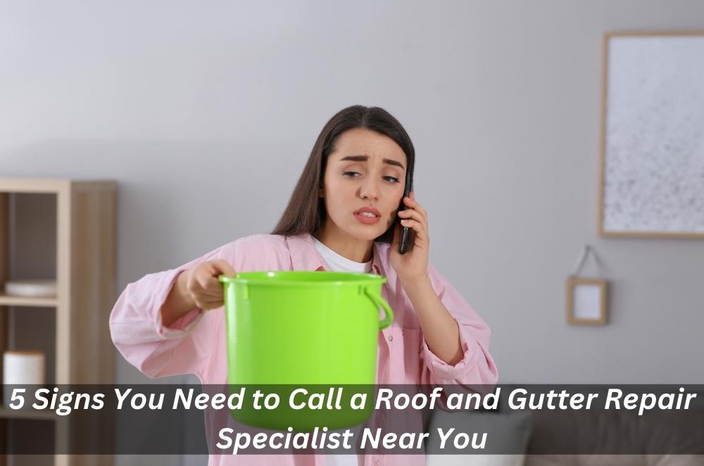 5 Signs You Need to Call a Roof and Gutter Repair Specialist Near You