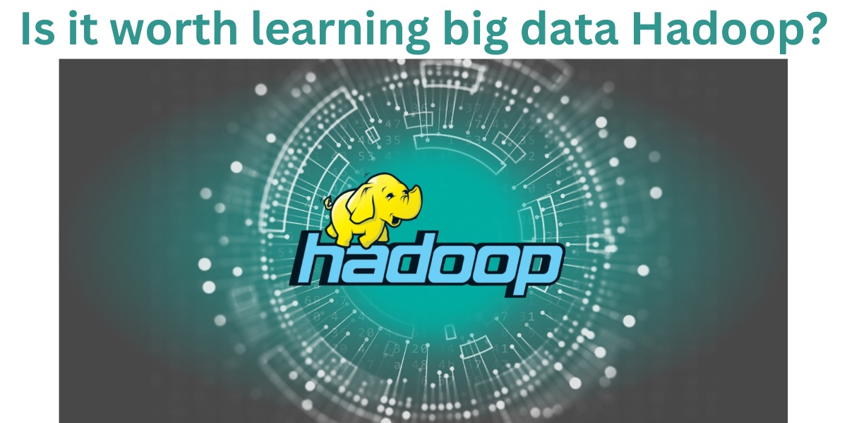 Is it worth learning big data Hadoop?