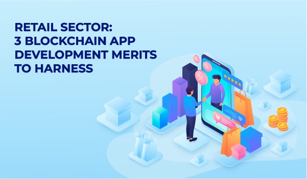 Retail Sector: 3 Blockchain App Development Merits To Harness