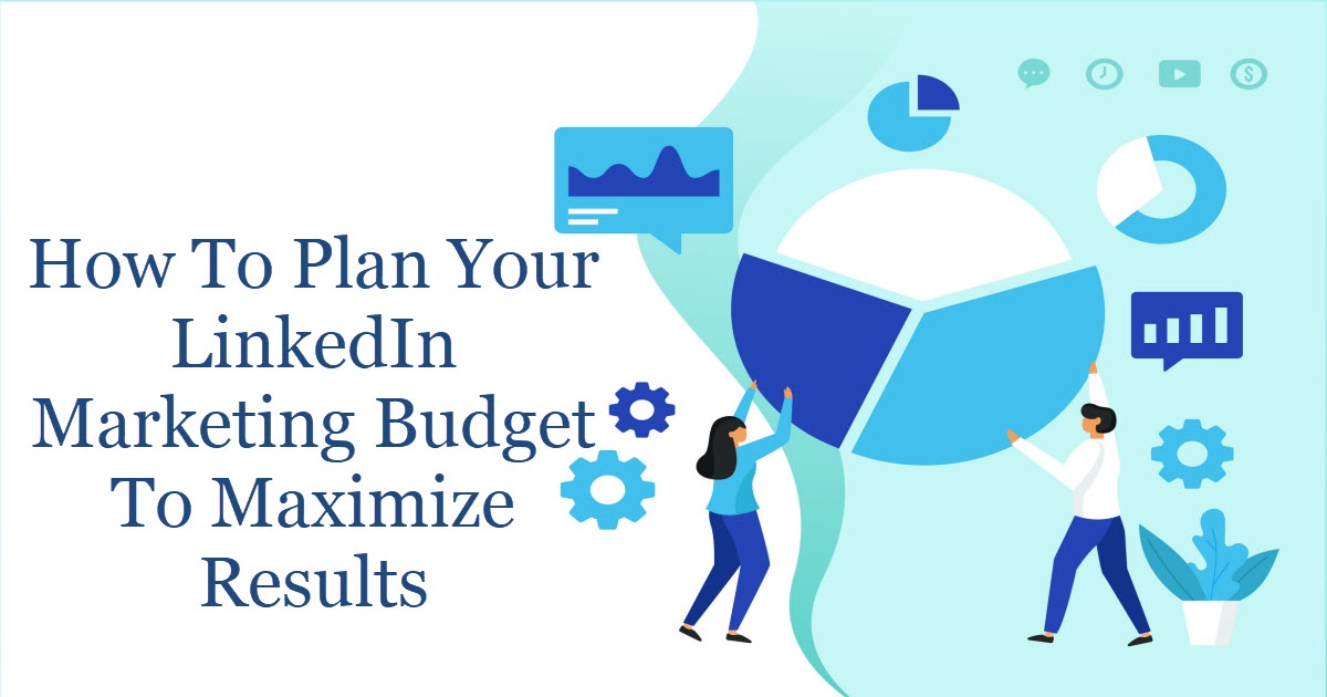 How To Plan Your LinkedIn Marketing Budget To Maximize Results