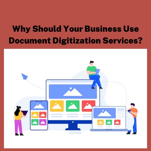 Why Should Your Business Use Document Digitization Services?