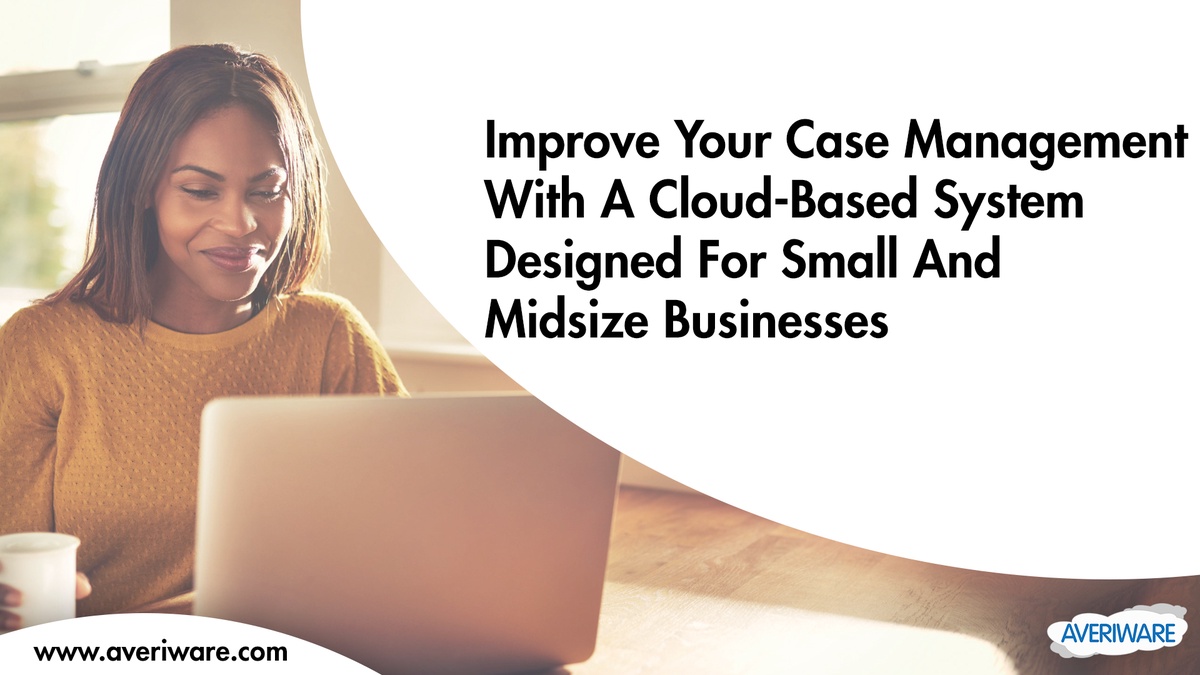 Improve Your Case Management with a Cloud-Based System Designed for Small and Midsize Businesses