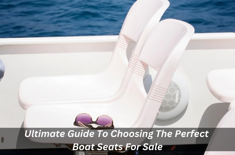 Ultimate Guide To Choosing The Perfect Boat Seats For Sale
