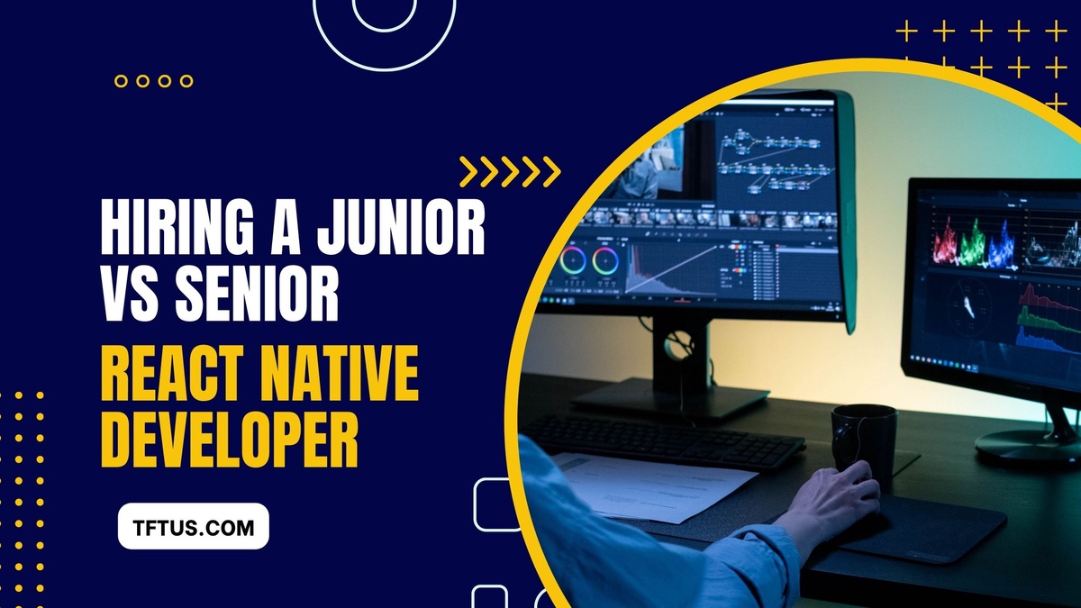 Hiring a Junior vs Senior React Native Developer: Which is the Best Fit for Your Project?
