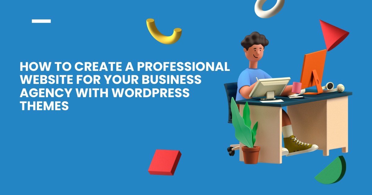How to Create a Professional Website for Your Business Agency with WordPress Themes