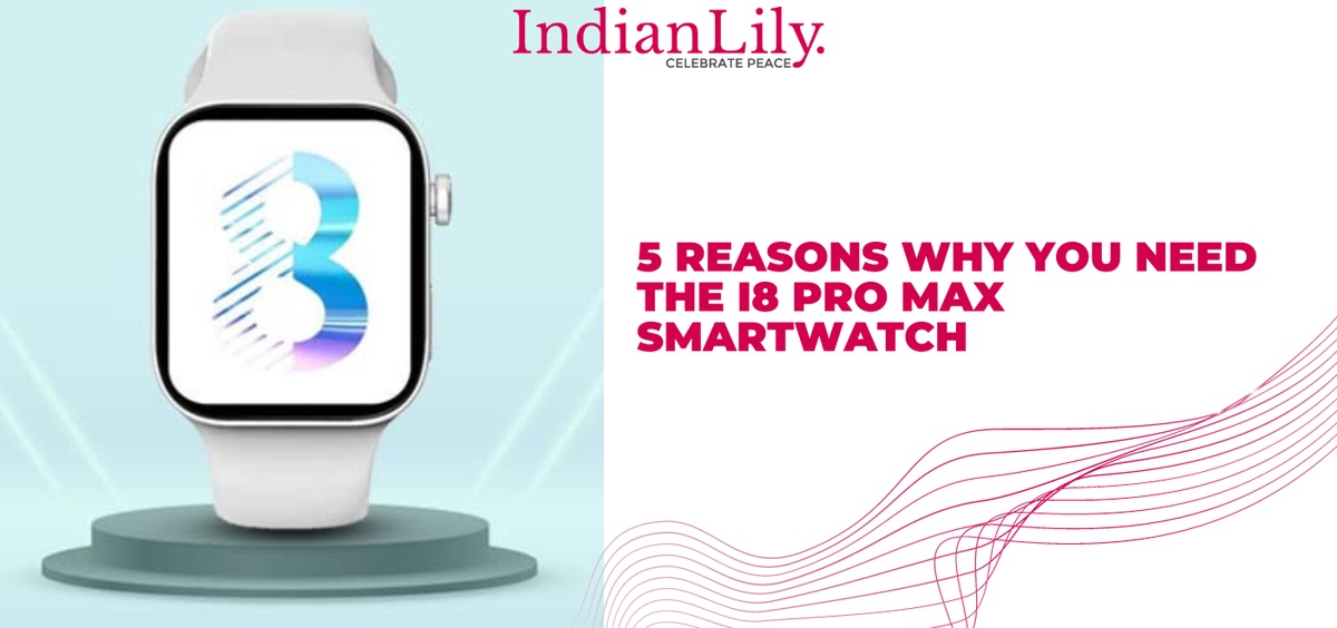 5 Reasons Why You Need the i8 Pro Max Smartwatch