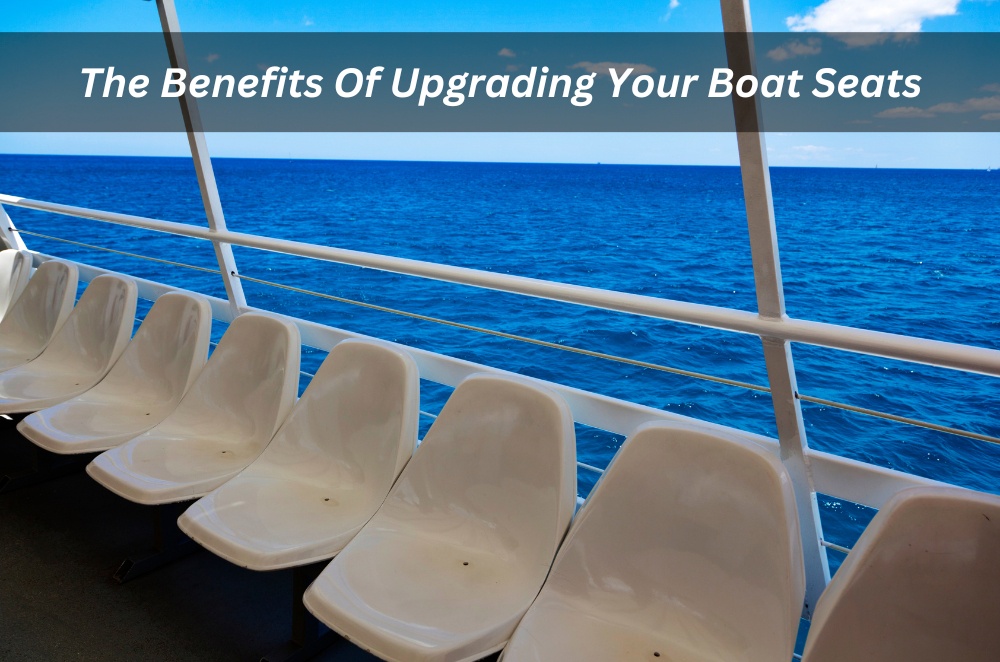 The Benefits Of Upgrading Your Boat Seats