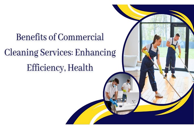Benefits of Commercial Cleaning Services: Enhancing Efficiency, Health